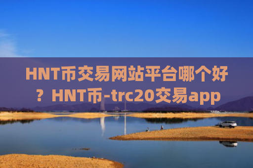 HNT币交易网站平台哪个好？HNT币-trc20交易app