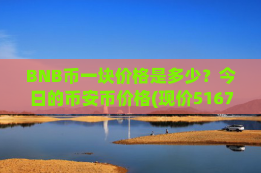 BNB币一块价格是多少？今日的币安币价格(现价5167.66元)