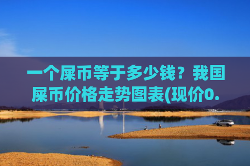 一个屎币等于多少钱？我国屎币价格走势图表(现价0.00020625元)