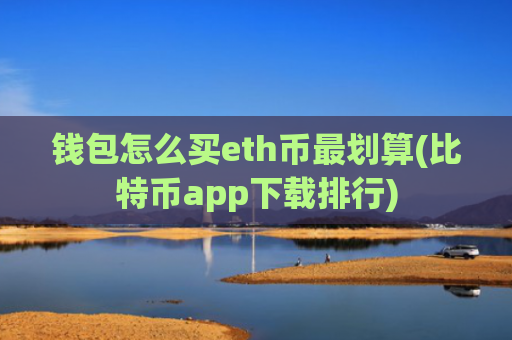 钱包怎么买eth币最划算(比特币app下载排行)
