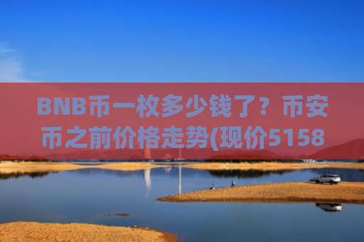 BNB币一枚多少钱了？币安币之前价格走势(现价5158.43元)