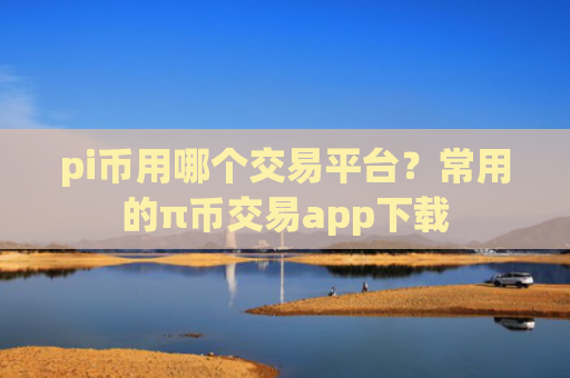 pi币用哪个交易平台？常用的π币交易app下载