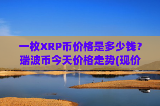一枚XRP币价格是多少钱？瑞波币今天价格走势(现价17.1107元)