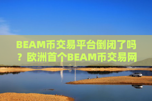 BEAM币交易平台倒闭了吗？欧洲首个BEAM币交易网站