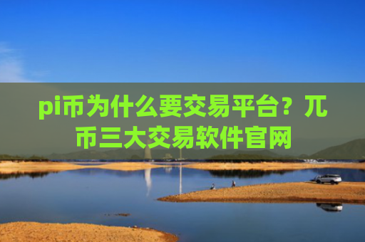 pi币为什么要交易平台？兀币三大交易软件官网