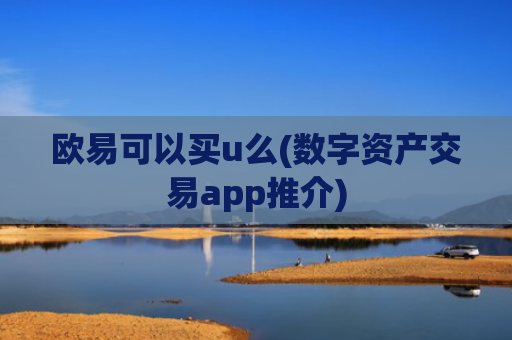 欧易可以买u么(数字资产交易app推介)