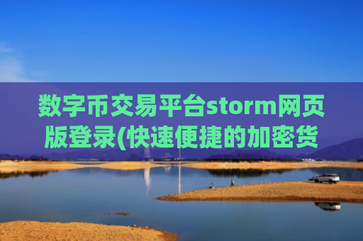 数字币交易平台storm网页版登录(快速便捷的加密货币交易所)