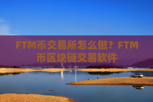 FTM币交易所怎么做？FTM币区块链交易软件