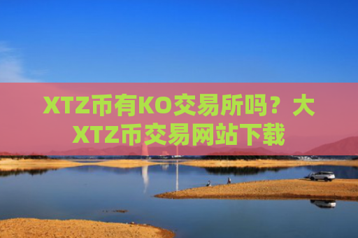 XTZ币有KO交易所吗？大XTZ币交易网站下载