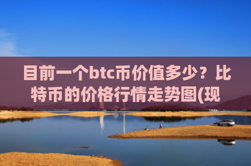 目前一个btc币价值多少？比特币的价格行情走势图(现价727494.43元)