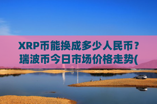XRP币能换成多少人民币?瑞波币今日市场价格走势(现价17.0845元)