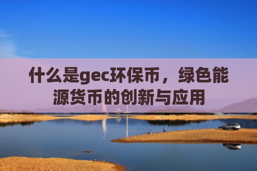 什么是gec环保币,绿色能源货币的创新与应用
