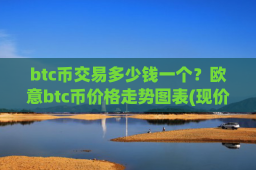 btc币交易多少钱一个？欧意btc币价格走势图表(现价727792.07元)