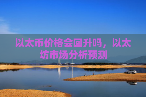 以太币价格会回升吗，以太坊市场分析预测