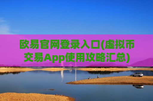 欧易官网登录入口(虚拟币交易App使用攻略汇总)