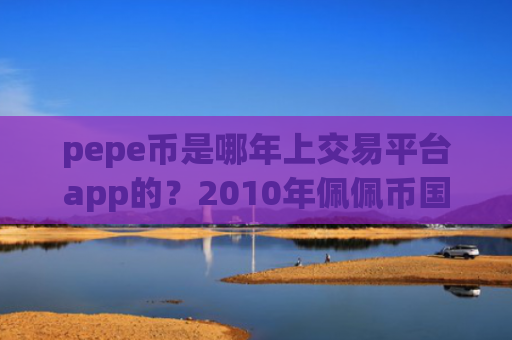 pepe币是哪年上交易平台app的？2010年佩佩币国内交易所