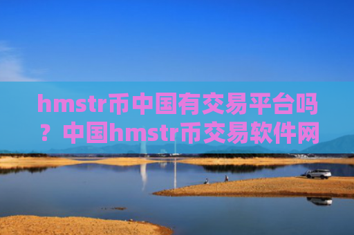 hmstr币中国有交易平台吗?中国hmstr币交易软件网官网