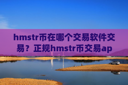 hmstr币在哪个交易软件交易？正规hmstr币交易app相关货币