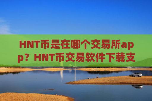 HNT币是在哪个交易所app？HNT币交易软件下载支持港币