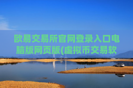 欧易交易所官网登录入口电脑版网页版(虚拟币交易软件小白入门)
