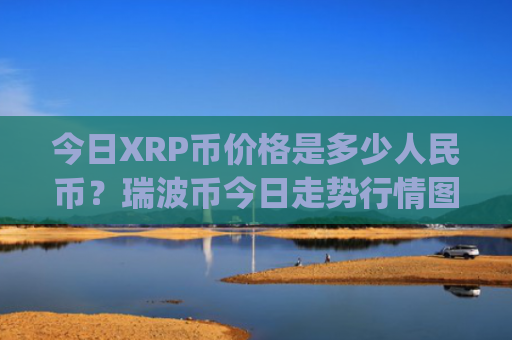 今日XRP币价格是多少人民币?瑞波币今日走势行情图(现价17.0147元)