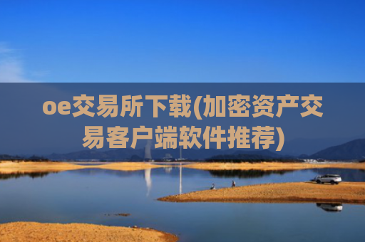 oe交易所下载(加密资产交易客户端软件推荐)