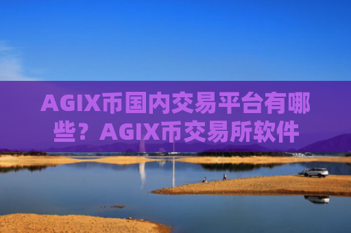 AGIX币国内交易平台有哪些？AGIX币交易所软件