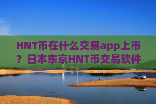 HNT币在什么交易app上市？日本东京HNT币交易软件下载