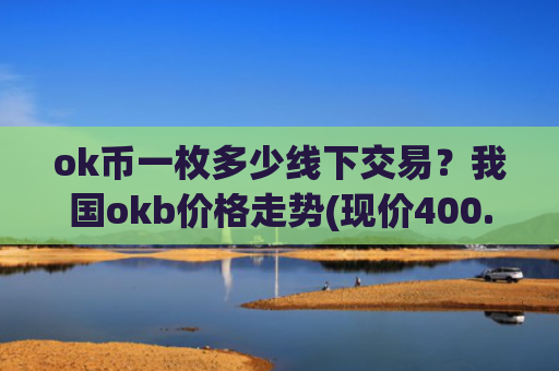 ok币一枚多少线下交易?我国okb价格走势(现价400.079元)