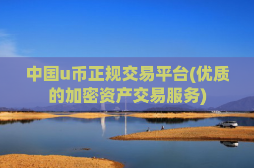 中国u币正规交易平台(优质的加密资产交易服务)