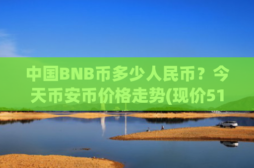 中国BNB币多少人民币？今天币安币价格走势(现价5128.04元)