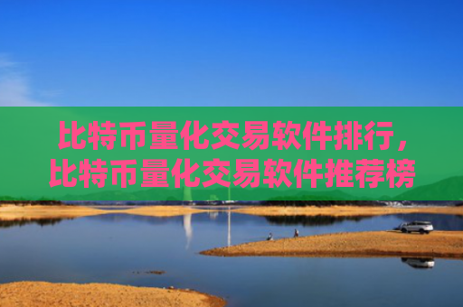 比特币量化交易软件排行，比特币量化交易软件推荐榜