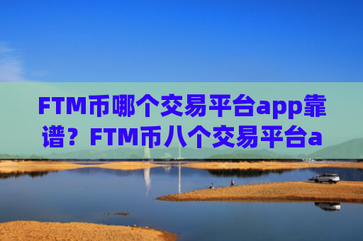 FTM币哪个交易平台app靠谱?FTM币八个交易平台app