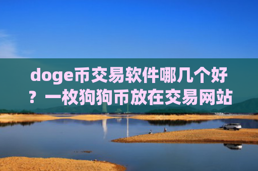 doge币交易软件哪几个好？一枚狗狗币放在交易网站