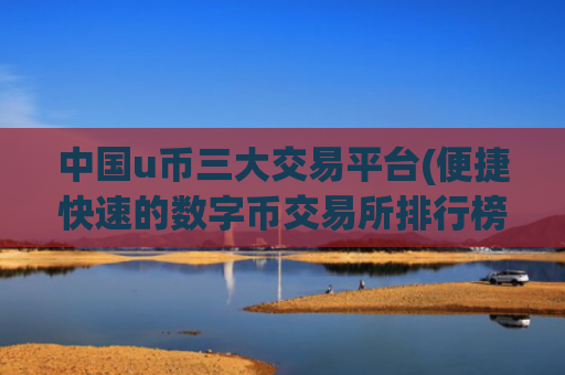 中国u币三大交易平台(便捷快速的数字币交易所排行榜)