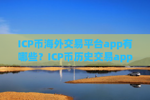 ICP币海外交易平台app有哪些？ICP币历史交易app