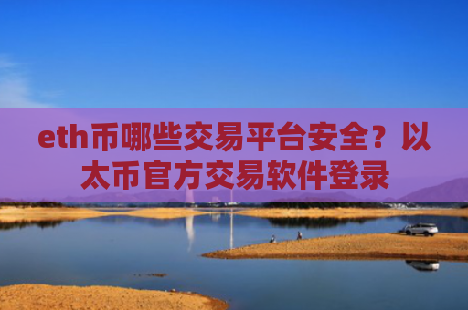 eth币哪些交易平台安全？以太币官方交易软件登录