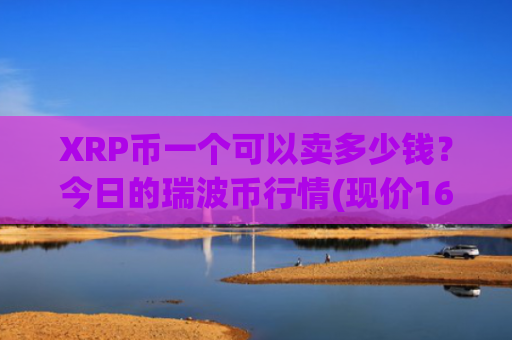 XRP币一个可以卖多少钱？今日的瑞波币行情(现价16.9523元)