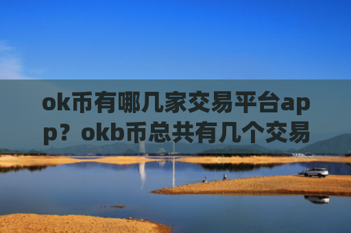 ok币有哪几家交易平台app？okb币总共有几个交易app