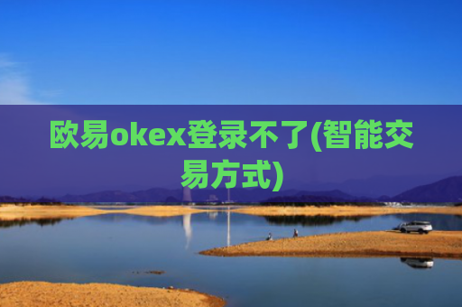 欧易okex登录不了(智能交易方式)