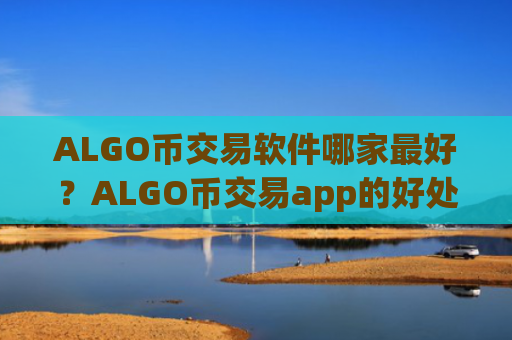 ALGO币交易软件哪家最好?ALGO币交易app的好处
