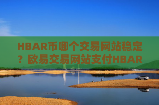 HBAR币哪个交易网站稳定？欧易交易网站支付HBAR币