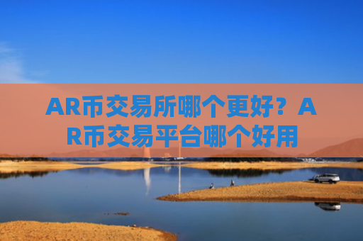 AR币交易所哪个更好？AR币交易平台哪个好用