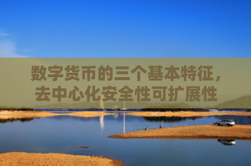 数字货币的三个基本特征,去中心化安全性可扩展性