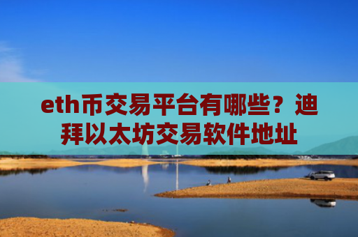 eth币交易平台有哪些？迪拜以太坊交易软件地址