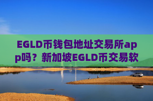 EGLD币钱包地址交易所app吗?新加坡EGLD币交易软件下载