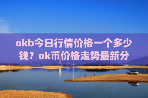 okb今日行情价格一个多少钱？ok币价格走势最新分析(现价398.639元)