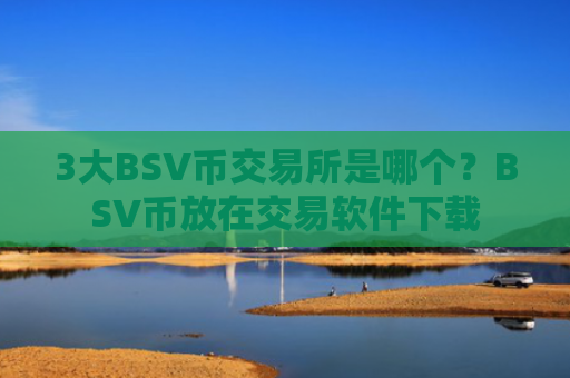 3大BSV币交易所是哪个?BSV币放在交易软件下载
