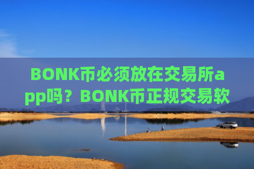 BONK币必须放在交易所app吗？BONK币正规交易软件排行