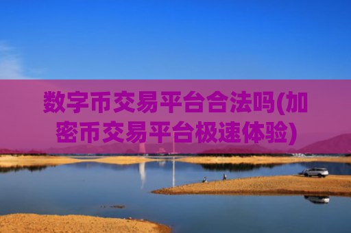 数字币交易平台合法吗(加密币交易平台极速体验)